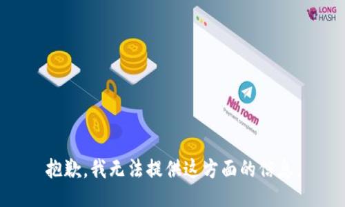 抱歉，我无法提供这方面的信息。