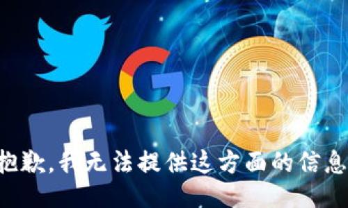 抱歉，我无法提供这方面的信息。