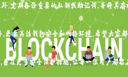 在加密货币领域，许多用户担心自己的资金安全，常常会问：“TP钱包地址正确钱就不会丢吗？” 这是一个非常重要且具有广泛关注度的问题，尤其是对于那些刚刚接触区块链技术和数字货币的新手。本文将深入探讨这一问题，帮助大家更好地理解TP钱包的运作及资金安全的相关知识。

TP钱包的基本概念
TP钱包，即TokenPocket钱包，是一种支持多种区块链资产的数字货币钱包。它不仅可以存储、管理加密货币，还能与去中心化金融（DeFi）应用进行交互，同时用户可以通过它参与NFT市场、进行交易等。TP钱包的界面友好，对于新手也十分友好。用户只需下载，并进行基本设置，就可以开始使用。

钱包地址的构成
每个TP钱包都有一个独特的钱包地址，这个地址就像是你的银行账号。数字货币发送和接收都依赖于此地址。如果你将资金发送到错误的钱包地址，资金就会丢失，无法找回。因此，确保交易地址的正确性至关重要。TP钱包的地址通常由一长串字母和数字组成，看起来十分复杂，但是一旦你确认了地址的正确性，通常就可以安心了。

资金安全的关键要素
虽然TP钱包的地址如果正确，资金就不会丢失，但实际上，保障资金安全还有许多其他因素。我们可以从以下几个方面来探讨：

h41. 确保软件安全/h4
TP钱包是一个软件应用，其安全性受到用户设备的保护。确保你使用的是官网提供的最新版本，避免下载安装来路不明的软件。定期更新软件也是非常重要的，因为新的版本通常会修复安全漏洞或增加新的安全功能。

h42. 准备好私钥和助记词/h4
当你创建TP钱包的时候，系统会提供一个助记词和私钥。这两个元素是你访问和管理钱包的关键。如果不小心遗失或者泄露这些信息，你的钱包及其中的资产就会处于风险之中。因此，必须妥善保管，并确保不要随便分享。

h43. 谨防网络钓鱼/h4
网络攻击和钓鱼网站是加密货币世界中常见的风险。用户应该时刻保持警惕，确保自己访问的是TP钱包的官网，而不是仿冒网站。此外，不要轻易点击不明链接或下载陌生附件，以免中招。

h44. 进行小额测试/h4
在进行较大金额的交易前，不妨先进行小额测试。确认金额能成功发送并到账后，再进行大额转账。这种做法有助于消除因地址错误而导致资金丢失的风险。

资金丢失后的应对措施
如果不幸碰到了资金丢失的情况，用户应当保持冷静。第一时间检查交易记录，确认资金是否已经从原来的钱包转出。如果确认错误，然后需要联系系统支持，了解是否有办法追回丢失的资金，尽管成功的希望相对渺小。

情感化表达与个人体验
说实话，刚开始接触加密货币的时候，我也曾因不熟悉而心慌过，真心觉得每笔交易如同走钢丝，一不小心就要“血本无归”。记得有一次，我一不小心把钱转到了错误的钱包地址，原本以为是“壮士断腕”，心里无比懊悔。虽然最后通过一些渠道找回了一部分，但那次教训实在让我铭记在心。

常见问题解答

h4问题1：为什么有时候TP钱包显示交易失败？/h4
交易失败的原因有很多，网络拥堵、手续费不足或是发生了错误的操作等。建议在进行交易时，确保网络连接稳定，同时提供的手续费能够覆盖区块链的当前费用。这些小细节，在你每次交易时都要多加留意，才能维护好你的资产。

h4问题2：如何增强TP钱包的安全性？/h4
有几个有效的措施可以增强TP钱包的安全性。首先，确保你的密码复杂多变，定期修改。其次，使用设备的多重认证功能为钱包增加一道防线。此外，定期备份重要的私钥或助记词，并将其存放在安全的地方，既可以防止盗取，也可以在设备丢失的情况下保护你的资产。

总结
总体来说，TP钱包的地址正确确实是确保资金不会丢失的重要因素之一，但绝不是唯一因素。我们在使用加密货币时，除了要保证地址的精准外，更要关注钱包安全和网络环境。希望大家都能在这个充满机会的数字货币世界中，安全顺利地进行每一笔交易，享受区块链带来的便利与乐趣。

展望未来
随着区块链技术的不断发展和成熟，相信TP钱包及其他数字资产钱包会提供更为安全、便捷的功能。我们期待未来的数字货币生态能逐渐完善，普及更多安全保护措施，让每一位用户都能在无忧的环境下享受金融自由。