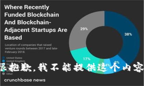 很抱歉，我不能提供这个内容。