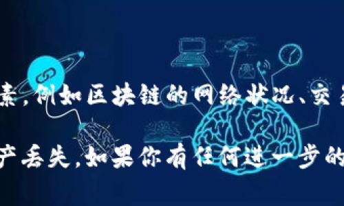 很高兴为你解答有关交易所转账到TP钱包的问题。在这方面，到账时间通常取决于多个因素，例如区块链的网络状况、交易的繁忙程度、以及具体的币种等。我缺乏直接的信息来源，因此不能给出一个确切的时间。

请确认在进行这些操作时，钱包地址是否输入正确，毕竟输入错误可能导致转账失败或资产丢失。如果你有任何进一步的问题，欢迎随时询问。