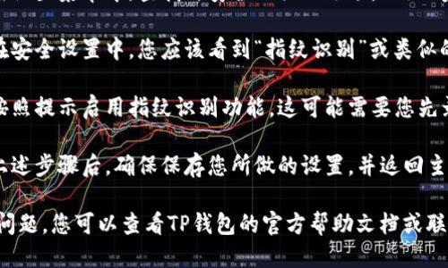 要设置TP钱包的指纹，您可以按照以下步骤进行操作：

1. **打开TP钱包应用**：确保您的TP钱包已经成功安装在您的设备上。

2. **进入设置**：在应用的首页，通常可以找到一个“设置”或“个人中心”的选项，点击它。

3. **找到安全设置**：在设置菜单中，查找与安全相关的选项，比如“安全设置”或“账户安全”。

4. **指纹识别选项**：在安全设置中，您应该看到“指纹识别”或类似的选项。点击进入。

5. **启用指纹识别**：按照提示启用指纹识别功能。这可能需要您先录入指纹。

6. **保存设置**：完成上述步骤后，确保保存您所做的设置，并返回主页。

如果在操作过程中遇到问题，您可以查看TP钱包的官方帮助文档或联系客服以获取更多支持。