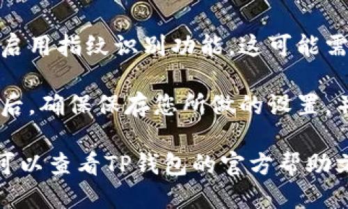 要设置TP钱包的指纹，您可以按照以下步骤进行操作：

1. **打开TP钱包应用**：确保您的TP钱包已经成功安装在您的设备上。

2. **进入设置**：在应用的首页，通常可以找到一个“设置”或“个人中心”的选项，点击它。

3. **找到安全设置**：在设置菜单中，查找与安全相关的选项，比如“安全设置”或“账户安全”。

4. **指纹识别选项**：在安全设置中，您应该看到“指纹识别”或类似的选项。点击进入。

5. **启用指纹识别**：按照提示启用指纹识别功能。这可能需要您先录入指纹。

6. **保存设置**：完成上述步骤后，确保保存您所做的设置，并返回主页。

如果在操作过程中遇到问题，您可以查看TP钱包的官方帮助文档或联系客服以获取更多支持。