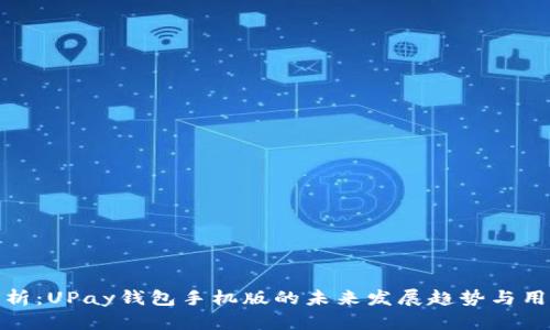 深度解析：UPay钱包手机版的未来发展趋势与用户体验