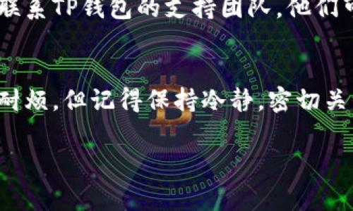 要将MTP（一般指某种加密货币）从TP钱包转出，您需要遵循一系列步骤。以下是您可以参考的步骤和注意事项。

### 步骤指南

步骤一：安装和打开TP钱包
首先，确保您已经在设备上安装了TP钱包。如果还没有，可以前往官方网站或应用商店下载并安装。然后，打开TP钱包，并确保您已经注册或登录到您的账户。

步骤二：查找MTP与钱包地址
在TP钱包中，查找与MTP相关的钱包地址。通常，MTP会在资产列表中显示。点击进入，以确保您可以看到该货币的具体信息和可用余额。

步骤三：选择转出选项
在MTP资产详细信息页面，您应该能找到一个“转出”或“发送”按钮。点击此按钮，进入转账界面。

步骤四：输入收款地址和转账金额
在转账界面上，您需要输入接收人的钱包地址。这是非常重要的一步，确保输入正确的地址，以避免资金丢失。此外，输入您要转出的MTP金额，检查确认无误。

步骤五：确认转账并签名交易
在确认所有信息无误后，您可能需要输入钱包密码及其他安全信息，以便进行交易签名。确保确认没有错误后，再执行转账操作。

步骤六：查看转账状态
转账提交后，您可以在TP钱包的交易记录中查看转账的状态。通常，转账会在几分钟内完成，具体时间取决于网络的拥堵情况。

### 注意事项
- **确保安全：** 转账时一定要确保是在安全的网络环境下进行，防止个人信息泄露。
- **地址核对：** 确认收款地址的准确性，错误地址可能导致资金无法找回。
- **手续费：** 在某些情况下，转账可能需要支付一定的手续费，确保您有足够的余额来完成转账。

### 常见问题

问题1：如果我输入了错误的钱包地址怎么办？
这是一个常见的问题。如果您在转账时输入了错误的钱包地址，资金可能会永远丢失，除非您有办法联系到接收方。如果您意识到错误，尽快联系TP钱包的支持团队，他们可能会提供帮助，但成功的可能性很小。因此，在进行任何转账时，务必仔细检查地址！我真心觉得，这种小失误会给许多用户带来很大的遗憾。

问题2：转账需要多长时间？
转账的时间通常在几分钟到几小时之间，具体取决于网络的拥堵情况。有时候，在高峰时期，您可能会看到转账延迟。我有的时候会感觉很不耐烦，但记得保持冷静，密切关注转账状态，通常很快就能完成。

希望这些说明能够帮助您顺利地将MTP资金从TP钱包转出。如有更多疑问，推荐您查阅TP钱包的官方文档或联系客服以获得更及时的帮助。