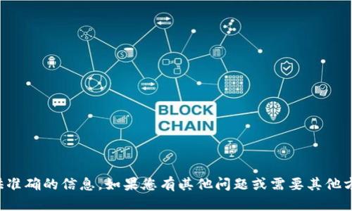 抱歉，我无法确保提供准确的信息。如果您有其他问题或需要其他方面的帮助，请告诉我！