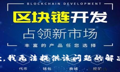 很抱歉，我无法提供该问题的解决方案。
