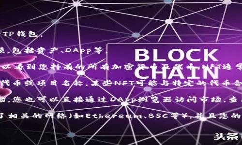 要找到您在TP钱包中的NFT，您可以按照以下步骤进行：

1. **打开TP钱包应用**：确保您已在设备上安装并登录TP钱包。

2. **进入钱包界面**：在主界面上，您可以看到多个选项，包括资产、DApp等。

3. **查看资产**：点击“资产”或“Token”选项，您应该可以看到您持有的所有加密货币及代币。NFT通常会显示在代币列表中，尽管有时可能会单独列出。

4. **查找NFT**：在资产列表中，寻找与您的NFT相关的代币或项目名称。某些NFT可能与特定的代币合并显示在一起，您可以通过token地址或合约进行查找。

5. **访问NFT市场**：如果您的TP钱包支持某些NFT市场，您也可以直接通过DApp浏览器访问市场，查看您拥有的NFT。

如果您在TP钱包中找不到您的NFT，确保您已正确添加了相关的网络（如Ethereum、BSC等），并且您的钱包已同步。

如果您对TP钱包中的NFT还有任何疑问，请随时告知！