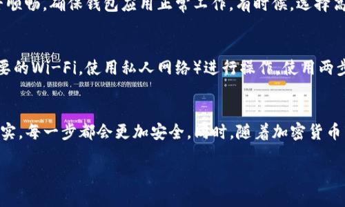 tt p钱包冷钱包怎么转账/t

t p钱包, 冷钱包, 转账, 加密货币/guanjianci

什么是TP钱包冷钱包？
说到TP钱包，很多朋友可能听说过它在加密货币领域的广泛应用。TP钱包是一种数字资产管理工具，它不仅支持多种数字货币的存储与交易，还提供了相对安全的冷钱包功能。冷钱包是指在没有互联网连接的情况下储存数字资产的一种方式，相比热钱包，冷钱包能够更好地保护用户的资产安全，但这也让转账的过程变得有些繁琐。

冷钱包的工作原理
冷钱包利用离线存储的方式，确保用户的私钥不会暴露在互联网上。这种方式有效地防止了黑客攻击和恶意软件的侵害。一旦用户需要转账，他们必须将冷钱包中的私钥导入到一个热钱包（即在线钱包）中进行交易。在这个过程中要格外小心，确保在信任的网络环境中操作，以保障资产的安全。

TP钱包冷钱包转账的步骤
接下来，我想和大家详细介绍一下如何通过TP钱包的冷钱包进行转账。虽然步骤相对复杂，但只要遵循以下流程，就能顺利完成操作。

h4第一步：备份你的冷钱包/h4
首先，确保你妥善备份了冷钱包的数据。备份可以是一个安全的纸质备份，或者是一个加密的数字备份。确保这个备份离线存储，避免任何形式的在线窃取。

h4第二步：连接热钱包/h4
打开你的TP钱包，找到冷钱包功能。在进行转账之前，通常需要将冷钱包中的资产导入到热钱包。把你的冷钱包地址输入到热钱包中，确保输入信息的准确性。

h4第三步：发起转账/h4
在热钱包中，选择**转账**功能，输入要转账的金额和接收方的地址。确保地址的准确性非常重要，因为一旦转账完成，无法撤回。输入完毕后，确认转账信息无误。

h4第四步：确认转账与费用/h4
确认所有信息后，TP钱包会显示转账手续费。在确认无误的前提下，提交转账请求。接下来，你会收到一份交易确认信息，在区块链网络中等待你的交易被确认。

h4第五步：退出热钱包/h4
一旦交易被网络确认，建议及时退出热钱包，重新使用冷钱包保存你的资产。这一步骤无需多说，保持资产的安全性是第一位的。

可能遇到的问题和解决方案
在进行TP钱包冷钱包转账时，你可能会遇到一些问题。下面我列出两个常见的问题，并给出解决方案。

h4问题一：转账失败怎么办？/h4
很遗憾，遇到转账失败的情况确实让人非常失落。这种问题通常是由于网络不稳定、手续费设置过低等原因造成的。首先，确认你的网络连接是否顺畅，确保钱包应用正常工作。有时候，选择高一点的手续费可以加快交易确认速度，建议在忙时或网络拥堵时调整手续费。

h4问题二：如何保证转账的安全性？/h4
安全性是大家最关心的问题。我真心觉得，在进行任何转账之前，始终要确认接收方的地址准确无误。此外，选择安全的网络环境（例如关闭不必要的Wi-Fi，使用私人网络）进行操作，使用两步验证等安全措施。这些都是保障转账安全的重要步骤。

总结
通过上述步骤和技巧，大家应该对如何在TP钱包中通过冷钱包进行转账有了更为清晰的理解。虽然转账的过程稍显复杂，但只要慢慢来，仔细核实，每一步都会更加安全。同时，随着加密货币市场的不断发展，冷钱包转账的需求也将日渐增大，大家务必要在实践中不断提升自己的操作技能，确保资产安全无忧。

在这个不断变化的数字世界里，安全与便捷并存，只有谨慎行事，才能在加密货币的海洋中乘风破浪。