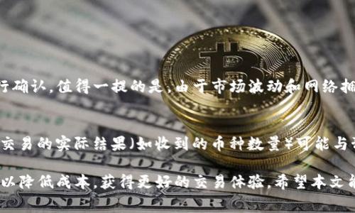 关于TP钱包闪兑是否扣手续费的问题，我们可以从多个角度来分析。TP钱包作为一种广受欢迎的数字资产管理工具，在用户进行闪兑等操作时，手续费的问题引起了很多用户的关注。下面，我们将详细探讨这一问题。

一、什么是TP钱包闪兑？
TP钱包（Trust Wallet）是一款去中心化的数字资产钱包，支持多种加密货币的存储与管理。闪兑功能是TP钱包的一项重要服务，允许用户在不同的加密货币之间进行快速兑换，而无需通过繁琐的交易所操作。用户只需选择想要兑换的货币，输入数量，闪兑服务便会迅速完成交易。

二、TP钱包闪兑的手续费情况
关于TP钱包的闪兑手续费，具体情况如下：
ul
listrong交易所手续费：/strong在大多数情况下，TP钱包在闪兑时会通过外部交易所或流动性池进行操作，这些服务提供商通常会收取一定的交易手续费。手续费的多少依赖于当前市场的流动性和用户所选择的交易对。/li
listrong网络手续费：/strong此外，区块链交易都需要支付网络手续费（Gas费），这一费用是由区块链网络确定的，主要与网络拥堵程度有关，尤其是在以太坊等高负载的网络中。/li
/ul

三、用户在使用闪兑时如何减少手续费？
为了尽量减少闪兑过程中的手续费支出，用户可以考虑以下几点：
ul
listrong选择合适的时间交易：/strong在网络不拥堵的时间进行闪兑，可以降低Gas费。一般来说，周末或非高峰时段比较适合。/li
listrong比较不同的交易平台：/strong有些平台针对同一币种的闪兑会有更低的手续费，用户可以比较后选择手续费更低的平台进行操作。/li
listrong设置合理的兑换额度：/strong较小的交易往往手续费比例较高，用户可以尝试一次性兑换更多的币种，以提高交易的性价比。/li
/ul

四、TP钱包闪兑的优势
除了手续费问题，TP钱包的闪兑还有许多优点，使其成为用户的优选：
ul
listrong高效便捷：/strong闪兑过程非常迅速，用户只需几分钟就能完成币种兑换，无需繁琐的注册和验证，十分适合需要快速交易的用户。/li
listrong多样选择：/strongTP钱包支持多种数字货币，用户可以在不同的加密资产之间自由转换，极大地方便了资产管理。/li
listrong安全性：/strongTP钱包作为一个去中心化的钱包，用户的私钥掌握在自己手中，安全性较高，避免了中心化交易所的潜在风险。/li
/ul

五、常见问题解答

h4问题一：TP钱包闪兑时如何确认手续费？/h4
在进行闪兑操作时，TP钱包通常会在确认交易前显示预计的手续费和兑换汇率。用户应仔细查看这个信息，然后再进行确认。值得一提的是，由于市场波动和网络拥堵，实际的手续费可能与估算值略有不同，所以建议在压价交易时多加关注。

h4问题二：如果闪兑的币种价格波动太大，会影响交易吗？/h4
是的，闪兑币种的价格波动对交易会有影响。当用户发起闪兑后，涉及的币种价格可能在交易确认期间发生变化，因此交易的实际结果（如收到的币种数量）可能与预期产生偏差。这种情况下，用户应该密切关注市场动态，尽量在价格相对稳定时进行闪兑。

总的来说，TP钱包的闪兑功能为用户提供了便捷的服务，虽然涉及到一些手续费问题，但通过合理的操作，用户完全可以降低成本，获得更好的交易体验。希望本文能够帮助你更好地理解TP钱包的闪兑机制！