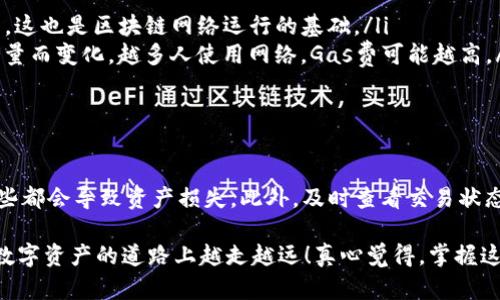 要将TP钱包中的资产转账到币安，你可以按照以下步骤进行操作。这一过程相对简单，适合希望在数字资产领域进行交易和投资的人士。下面将详细介绍如何完成这一转账。

步骤一：准备工作
在开始之前，请确保你已经拥有以下几样东西：
ul
    li一个有效的TP钱包账户。/li
    li一个币安账户，并确保你的账户已经完成了身份验证。/li
    li了解你将要转账的数字资产（如USDT、ETH等），以及对应的网络（如ERC20、BSC等）。/li
/ul

步骤二：获取币安的充值地址
在TP钱包转账之前，你需要获取币安上你想要存入的数字资产的充值地址：
ol
    li登录到你的币安账户。/li
    li从主页上，找到“钱包”或“资金”一栏，点击进入。/li
    li选择“充值”，然后选择你想要充值的数字资产。/li
    li系统将生成一个地址以及相应的网络信息，请务必记录下这个地址，并注意网络类型。/li
/ol

步骤三：在TP钱包中进行转账操作
现在你已经有了币安的充值地址，接下来是在TP钱包中进行余额转账：
ol
    li打开你的TP钱包应用，这通常是在你的手机中。/li
    li找到你想要转账的数字资产，点击进入。/li
    li选择“发送”或“转账”选项。/li
    li在接收地址栏中，粘贴从币安获取的充值地址。/li
    li输入你希望转账的金额，确认金额后，检查一下费用（Gas费等），确保你有足够的余额来支付这些费用。/li
    li点击确认，并根据TP钱包的提示进行操作（如输入交易密码、指纹识别等）。/li
/ol

步骤四：确认转账状态
完成发送操作后，你需要确认转账的状态：
ol
    li此时可以在TP钱包中查看交易记录，确认交易是否已经提交。/li
    li登陆币安账户，进入“钱包”，然后查看“资金流水”或“充值”记录。/li
    li通常，转账会在几分钟内完成，但有时需要更长时间，具体取决于网络的拥堵程度。/li
/ol

可能遇到的问题

问题一：转账后币安没有收到资金，该怎么办？
如果你转账后发现币安没有及时入账，首先不要慌张，可能是网络延迟或者操作错误：
ul
    li首先，检查你输入的充值地址是否正确，地址必须一字不差。如果你输入的地址有任何错误，资金将无法到达你的币安账户。/li
    li查看TP钱包的交易记录，确保交易状态是“已完成”。你可以点击交易查看详细信息，包括交易哈希。在交易页面上，你可以看到该交易的确切状态及相关信息。/li
    li如果交易状态显示为“已完成”，而币安仍未收到资金，可能是网络的延迟。通常数字资产转账需要一些时间，特别是在网络拥堵时。/li
    li长时间没有到账后，可以联系币安客服，提供交易哈希，他们会帮助你查找问题。/li
/ul

问题二：我需要支付的交易费用（Gas费）是什么？
交易费用是指在区块链网络上进行转账时所需要支付的费用，这部分费用通常与网络拥堵程度有关：
ul
    li每个区块链网络（如以太坊、币安链等）都有自己的交易费用标准。在转账时，你需要为每笔交易支付一定的Gas费，这也是区块链网络运行的基础。/li
    liGas费是为了补偿矿工或验证者（在一些网络中是节点）处理交易的时间和资源。Gas费的高低会随着网络的使用量而变化，越多人使用网络，Gas费可能越高。/li
    li在TP钱包中，通常会在转账界面显示交易费用，确保你在转账前了解费用，以免转账失败。/li
/ul

总结
转账过程虽然看似简单，但仍需格外小心，确保每一步的准确性。尽量避免操作错误，比如地址错误、网络选择错误等，这些都会导致资产损失。此外，及时查看交易状态和理解Gas费是确保顺利转账的关键。如果在转账过程中遇到问题，及时联系币安客服是一种好办法，能有效解决问题。

无论是初心者还是有经验的用户，了解这些转账的基本知识总是非常重要的。希望每位用户都能够顺利完成转账，并在数字资产的道路上越走越远！真心觉得，掌握这些知识对投资者来说是相当必要的，毕竟，安全第一嘛。
