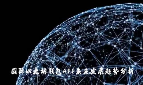 国际以太坊钱包APP未来发展趋势分析