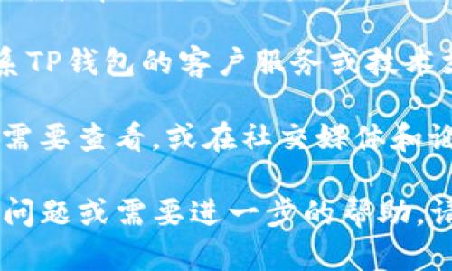 如果您遇到TP钱包网页打不开的问题，您可以尝试以下几个解决方案：

1. **检查网络连接**：确保您的设备已连接到互联网，尝试在其他网站上浏览以确认网络是否正常。

2. **清除浏览器缓存和Cookies**：有时候，过期的缓存和Cookies会导致网页无法正常加载。您可以进入浏览器的设置，找到清除浏览数据的选项，清理缓存和Cookies。

3. **尝试其他浏览器**：如果您正在使用Chrome浏览器，您可以尝试使用Firefox、Safari或Edge等其他浏览器，看是否能够成功打开TP钱包的网页。

4. **查看网页状态**：有时网站本身可能会遇到技术故障。您可以通过访问像“Is it down right now”这样的网站，查看TP钱包的网页是否存在全球范围内的故障。

5. **关闭浏览器扩展程序**：某些浏览器扩展程序可能会干扰网页的正常加载。您可以尝试禁用扩展程序并重新加载网页。

6. **使用VPN**：如果您所在的地区对TP钱包的访问有限制，使用VPN可能帮助您绕过这些限制。

7. **联系技术支持**：如果以上方法均未能解决问题，您可以尝试联系TP钱包的客户服务或技术支持，询问他们是否能够提供帮助。

如果这些方法做完还是打不开网页，您可以考虑是否有其他相关信息需要查看，或在社交媒体和论坛上询问其他用户是否也遇到类似问题。

希望这些建议能帮助您解决TP钱包网页打不开的问题！如果您有其他问题或需要进一步的帮助，请随时告诉我。