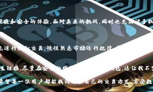   合约交易APP与TP钱包的未来发展趋势：探索数字资产交易的新时代 /   
 guanjianci 合约交易, TP钱包, 数字资产, 区块链技术 /guanjianci 

引言  
在过去的几年里，数字资产的交易方式发生了翻天覆地的变化。其中，合约交易APP 和 TP钱包毫无疑问地成为了这一领域中的耀眼明星。随着技术的进步和用户需求的愈加多样化，这两者的未来发展趋势值得我们深入分析与探讨。

合约交易APP的快速发展  
合约交易是数字资产交易的一种形式，允许用户在市场变动中通过合约来获利。然而，随着区块链技术的不断演进，合约交易的用户体验和功能也日渐丰富。现今的合约交易APP，不再只是一种交易工具，它们逐渐发展成为用户获取市场信息、掌握交易技巧的重要平台。

这样的发展给用户带来了众多的便利，比如更高效的交易、实时数据分析以及丰富的教育资源，使得即使是初学者也能轻松上手。这让我不禁想起了自己第一次接触合约交易时的激动心情——那种探索未知世界时的兴奋，真是让人难以忘怀。

TP钱包的崛起  
TP钱包，作为一种数字货币钱包，因其安全性和便捷性受到广泛欢迎。它为用户提供了安全的存储空间，让用户能轻松管理自己的数字资产。TP钱包不仅支持诸多主流数字资产的存储，还具备去中心化交易的功能，可谓是数字货币世界中的一颗璀璨明珠。

有一点特别值得一提，那就是TP钱包强调用户隐私保护，这在当前的数字资产环境中变得愈发重要。我记得之前我曾有过一次尝试，使用某款钱包后，心里总是不免担心隐私泄露的问题。而TP钱包的出现，似乎给了我一丝安慰，让我可以安心地进行数字资产的管理。

合约交易与TP钱包的结合  
合约交易APP与TP钱包的结合，将使得用户体验全面升级。试想一下，如果用户在合约交易APP中能直接使用TP钱包进行资金划转，这样不仅提升了资金的流动性，也降低了交易时的复杂性。这种无缝的体验，正是未来数字资产交易所追求的目标。

面对这样的创新，我不禁感到一丝期待。将来或许不久，我们每个人都能在合约交易中轻松操作，随时随地管理自己的数字资产，真心觉得这将会是多么美好的体验！

安全性与合规性  
在合约交易与TP钱包的未来发展中，安全性始终是一个绕不开的话题。用户在选择合约交易APP或数字钱包时，最关心的往往就是安全性和资金的安全保障。合约交易平台和钱包公司必须加强技术的研发，采用更为先进的加密技术和多重验证机制，以确保用户的资产安全。

同时，合规性也是一大挑战。随着各国政府对数字资产的监管逐步加强，合约交易APP和TP钱包需要及时调整自己的服务方案，以符合不同国家地域的法律法规。这让我有点遗憾，因为这些变化可能会影响用户的使用体验，但从长远来看，合规性将有助于行业的健康发展。

市场趋势及用户需求  
随着越来越多的人开始关注数字资产，合约交易APP与TP钱包的用户群体也逐渐扩大。不仅是年轻的投资者，许多传统投资人也开始尝试进入这一领域。这种趋势意味着市场对合约交易与数字钱包的需求将持续上升。

为了满足不断变化的用户需求，合约交易APP和TP钱包企业必须不断创新，推出更多符合用户期望的功能。例如，增加教育资源、用户界面、提升交易速度等。这让我想起过去使用某些平台时，操作界面复杂造成了我不少困扰，如果能够更简洁易用，将会使得很多新手不再对投资产生恐惧感。

未来挑战与机遇  
尽管前景广阔，但未来合约交易APP与TP钱包的发展依旧面临诸多挑战。市场竞争的激烈，不仅使得新兴企业不断涌现，也使得老牌公司不得不加快创新的步伐。此外，政策法规的不断变化也可以成为企业发展的障碍。

但是，每一个挑战同时也是一次机遇。平台可以通过加强用户体验、提升安全性以及合规性来赢得用户的信任。未来，或许会呈现出一种分化趋势，优质的平台将受到用户的青睐，而那些未能及时适应市场变动的公司可能会逐渐被淘汰。这样的局面，让我感到一丝紧迫感，仿佛我们必须快速抓住时代的脉搏才能立于不败之地。

如何选择合约交易APP与TP钱包  
对于大多数用户来说，如何选择合适的合约交易APP与TP钱包是一个重要问题。个人经验来看，选择时可以考虑以下几个方面：

1. **安全性**：确保所选择的平台有良好的安全记录，采用先进的加密技术。  
2. **用户评价**：通过查阅用户评论和评级，了解平台的口碑和使用者的真实体验。  
3. **功能多样性**：选择那些提供多种功能的平台，例如技术分析工具、教育资料等，能够帮助用户更好地进行投资。  
4. **合规性**：确保所选择的平台遵循相关的法律法规。合规的平台能够降低交易的风险和不必要的麻烦。

结论  
合约交易APP与TP钱包的未来无疑是充满希望的。随着技术的不断发展以及用户需求的升级，两者的结合将为数字资产交易带来更为便捷和安全的体验。面对未来的挑战，同时也充满诸多机遇，无论是开发者还是用户，都应勇于探索，共同构建一个良好的数字资产生态。

相关问题讨论  
h41. 合约交易APP对新手有哪些建议？/h4  
对于新手来说，合约交易APP可能会显得复杂，但关键是要保持耐心和学习的态度。我真心觉得，刚开始接触时不应急于求成，而是应该先进行模拟交易，慢慢熟悉市场运行规律，掌握一定的交易技巧后，再进行实盘交易。同时，关注教育资源、多参与社区讨论也能获得更多的经验和灵感。

h42. TP钱包的安全性如何保障？/h4  
TP钱包的安全性在于其采用了多重身份验证、加密存储等技术，以保障用户的资产安全。此外，用户也应该定期更新密码，不随意点击陌生链接，尽量在安全的网络环境下使用钱包。这让我不禁想起有些朋友因不注意而遭遇的损失，真心希望每位用户都能重视这些基本的安全措施。  

总之，无论是选择合约交易APP还是TP钱包，在未来的发展中，只有通过持续创新和优质服务，才能在不断变化的市场中立于不败之地。希望每一位用户都能找到适合自己的交易方式，享受数字资产带来的便利与乐趣！