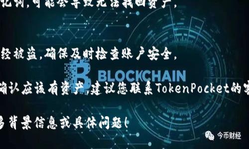 看起来您提到的是有关TP钱包（TokenPocket）资产为零的情况。如果您的TP钱包显示资产为零，可能存在以下几种原因：

1. **网络不可用**：
   - 可能由于网络问题，钱包未能与区块链正确连接。尝试重新连接网络或切换至其他网络（如4G或WiFi）。

2. **钱包地址不匹配**：
   - 确保您输入的钱包地址正确。如果您使用了错误的地址，自然会显示为零。

3. **区块链浏览器问题**：
   - 有时候区块链浏览器更新延迟，您需要等待一段时间以便更新显示。

4. **资产未同步**：
   - 您可能需要手动刷新钱包界面，以便同步最新的资产信息。

5. **私钥或助记词丢失**：
   - 如果您没有正确保存私钥或助记词，可能会导致无法找回资产。

6. **钱包被盗或丢失**：
   - 最坏的情况是您的钱包可能已经被盗，确保及时检查账户安全。

如果您的TP钱包显示资产为零，但您确认应该有资产，建议您联系TokenPocket的客服寻求进一步的帮助。

如需更详细的解答或支持，请提供更多背景信息或具体问题！