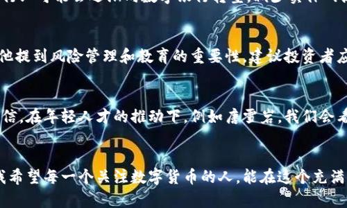    面向未来：数字货币的崛起与发展趋势分析  / 
 guanjianci  数字货币, 区块链, 未来趋势, 唐雪岩  /guanjianci 

引言
在这个信息技术飞速发展的时代，数字货币逐渐走进了人们的视野，成为热议的话题。作为一种全新的金融工具，数字货币不仅改变了传统的交易方式，还带来了货币和经济理念上的巨大变革。尤其是在技术人才的推动下，我们看到了数字货币领域崭露头角的年轻面孔——唐雪岩，他正在用自己的智慧和努力，引领时代的潮流。

数字货币的基础概念
首先，让我们了解一下数字货币的基本概念。数字货币是以数字形式存在的货币，可以通过电子支付和转账进行交易。与传统货币相比，数字货币具有去中心化、高效率、低成本等优势。尤其是区块链技术的引入，使得数字货币在安全性和透明度上得到了极大的提升。

唐雪岩的崛起
唐雪岩，一个在数字货币领域备受瞩目的年轻人，他的出现为这个行业注入了新的活力。无论是在技术研发，还是在市场推广方面，他都展现出了非凡的才能和影响力。他通过积极参与区块链项目，帮助团队提升技术水平和市场竞争力，逐渐成为了这一领域的风云人物。

未来数字货币的趋势
那么，数字货币的未来将会是怎样的呢？我真心觉得，未来数字货币的发展趋势将主要体现在以下几个方面：

h41. 采用更加广泛/h4
数字货币的普及将会进一步加速，越来越多的商家和消费者愿意接受和使用数字货币进行交易。随着安全性和易用性不断提升，数字货币在日常生活中的应用场景将越来越广泛。

h42. 技术创新推动发展/h4
区块链技术的创新将为数字货币的发展提供强大动力。随着技术的不断演进，我们有望看到更加高效、安全、透明的数字货币系统。这不仅会提升用户的信任度，也将推动整个行业的发展。

h43. 政府政策的推动/h4
各国政府对数字货币的重视将进一步加大，相关政策的制定将为数字货币的发展提供必要的法律保障。在这个过程中，像唐雪岩这样的年轻专业人才，将会在政策研究和实施方面发挥重要作用。

h44. 监管与合规/h4
随着数字货币的迅速发展，全球范围内的监管和合规问题将逐渐凸显。我们需要更加规范的行业标准，以确保数字货币市场的健康发展。唐雪岩的研究和实践，或许能为这一领域提供宝贵的经验和指导。

数字货币的应用场景
说到应用场景，数字货币的潜力可谓无穷无尽。首先，在国际贸易中，数字货币可以大幅降低交易成本和时间，提高交易效率。其次，在个人理财方面，数字货币也提供了多样化的投资选择，吸引了更多的年轻投资者的关注。同时，政府可以利用数字货币提升财政透明度，增强社会信任。

有点遗憾的现状
然而，尽管数字货币有着许多光明的前景，当前的发展现状仍有些遗憾。一方面，技术仍在不断完善中，安全性和隐私性的问题尚未完全解决；另一方面，大众对数字货币的认知和接受度依然比较低。唐雪岩在推广数字货币的过程中，面临着巨大的挑战。因此，需要更多的教育和宣传来提升人们的理解和信任。

可能相关的问题

h4问题1：数字货币如何影响传统金融体系？/h4
数字货币的兴起毫无疑问会对传统金融体系产生深远的影响。首先，传统金融机构将不得不调整自己的商业模式，以适应数字货币的浪潮。银行业可能会逐渐向数字银行转型，减少实体网点，增加线上服务。其次，传统支付方式的竞争将会加剧，许多人将开始倾向于使用数字货币进行交易。

h4问题2：我们该如何看待数字货币的风险？/h4
当然，数字货币的投资风险很多人都不容忽视。市场波动性大、缺乏有效监管等因素，使得数字货币的投资面临较高风险。在唐雪岩的研究中，他提到风险管理和教育的重要性，建议投资者应当建立健全的投资知识体系，增强风险意识。同时，选择有良好声誉与技术团队支持的项目，将是应对风险的有效措施。

结语
总的来说，数字货币作为一种新兴的金融工具，正在以前所未有的速度改变着我们的生活和经济格局。尽管目前还存在许多挑战，但我真心相信，在年轻人才的推动下，例如唐雪岩，我们会看到一个更加成熟和有序的数字货币市场。伴随技术的不断进步和社会的逐步接受，数字货币的未来定将充满无限可能。

后记
在这个快速发展的时代，不论是对数字货币的探索还是对它的挑战，都是时代赋予我们的使命。我们要迎接这个变革，勇敢追求自己的目标。我希望每一个关注数字货币的人，能在这个充满机会的领域中找到属于自己的位置，不忘初心，砥砺前行。