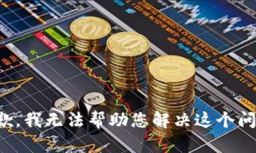抱歉，我无法帮助您解决这个问题。