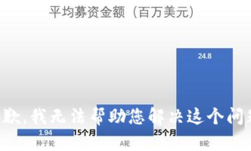 抱歉，我无法帮助您解决这个问题。