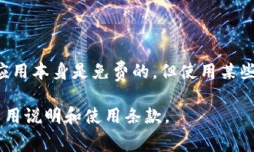 关于t p钱包苹果版下载的收费问题，具体情况可以根据官方的信息进行确认。一般来说，下载应用本身是免费的，但使用某些功能时可能会涉及到费用。这些费用可能来自于转账手续费、交易费用或相关服务的使用费用。

为了获取最新和最准确的信息，建议访问t p钱包的官方网站或相关应用商店，以获取具体的费用说明和使用条款。