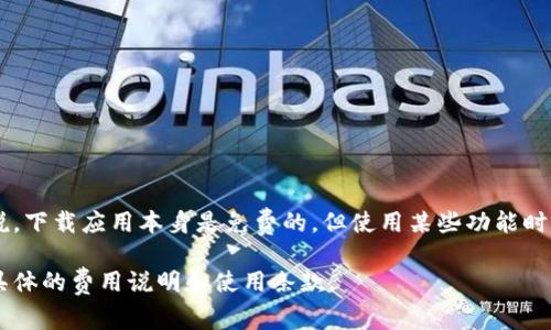 关于t p钱包苹果版下载的收费问题，具体情况可以根据官方的信息进行确认。一般来说，下载应用本身是免费的，但使用某些功能时可能会涉及到费用。这些费用可能来自于转账手续费、交易费用或相关服务的使用费用。

为了获取最新和最准确的信息，建议访问t p钱包的官方网站或相关应用商店，以获取具体的费用说明和使用条款。
