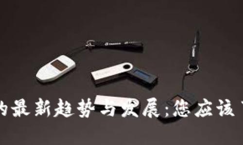 区块链电子钱包的最新趋势与发展：您应该了解的类型和选择