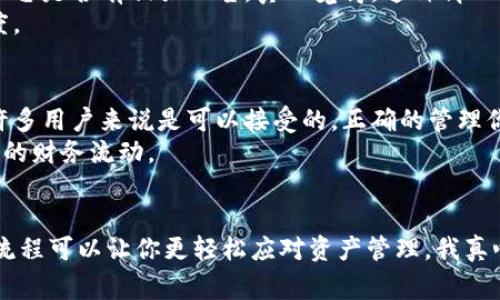 火币网（Huobi）是一家知名的数字货币交易所，而TP钱包（TokenPocket）是一款热门的多链钱包，广泛支持各种区块链资产的存储和管理。将火币中的数字资产转入TP钱包的过程其实并不复杂，下面我将详细介绍这一过程，如果你是一名新手，或者对这个过程不熟悉，下面的内容将为你提供清晰的指导。

第一步：准备工作
在开始之前，你需要确保你拥有以下资源：
ul
    li火币账户：你需要在火币网完成注册并通过身份验证，确保账户正常使用。/li
    liTP钱包：下载并安装TokenPocket钱包（支持iOS和Android）。/li
/ul

在这两个账户准备好后，你还需要有你的TP钱包的地址。这是转账过程中至关重要的一步，因为你需要将资产正确发送到这个地址。

第二步：找到TP钱包地址
打开你的TP钱包应用，选择你要转入的数字货币。例如，如果你想转入以太坊（ETH），在钱包中找到以太坊的选项，点击进入。

在以太坊页面，你将看到“接收”或者“充值”的选项，点击这个选项后，你的以太坊地址将会显示。你可以选择复制地址或者用二维码进行扫描。不过，真心觉得，对于新手来说，直接复制地址是最简单明了的方式。

第三步：进行转账操作
现在你已经有了TP钱包的地址，可以开始在火币上进行转账操作了。登录你的火币账户，在主界面找到“资产”或者“钱包”的选项。

进入资产页面后，选择你想要转出的数字货币，比如以太坊。点击“提现”或“转出”按钮，系统会要求你填写相关信息。在这里，你需要填写以下信息：
ul
    li提现地址：粘贴你在TP钱包复制的地址。/li
    li提现金额：输入你想要转入TP钱包的金额。/li
    li网络选择：选择对应的转账网络，通常以太坊是ERC-20，确保与TP钱包中的网络一致。/li
/ul

确认无误后，点击“提交”按钮。火币会要求你验证身份，可能会发送验证码到你的手机或者邮箱。完成验证后，你的转账请求就提交成功了。

第四步：等待确认
一旦提交了提现请求，系统会进行处理。这一步的处理时间可能会因为网络拥堵而有所不同。你可以在火币账户中查看转账状态，如果状态显示为“处理中”，请耐心等待。

在大多数情况下，资金在几分钟内就会到账，但也有可能延迟，真心觉得这种情况有点让人着急。不过，通常在TP钱包中，你可以通过刷新页面或等待一会来查看到账情况。

第五步：查看到账情况
一旦资金到达TP钱包，你可以再次打开钱包应用，进入相应的数字货币页面，查看余额是否更新。如果余额正常更新，恭喜你，转账成功！

总结
通过以上步骤，相信大家对如何将火币的数字资产转入TP钱包有了清晰的了解。整个过程其实并不复杂，只要按照步骤操作，耐心等待，一切都会顺利进行。

常见问题解答

h4问题一：如果提现失败该怎么办？/h4
有时候，提现可能会因为网络拥堵、地址错误等原因而失败。如果你遇到这种情况，可以先检查填写的地址是否正确，其次查看火币平台是否有相关公告。真心觉得，这种情况虽然让人懊恼，但很多时候只需要再试一次即可。
如果重新尝试依然没有成功，建议联系火币的客服，他们会提供相应的帮助。千万别慌，耐心等待他们的回复，是解决问题的良好态度。

h4问题二：转账需要手续费吗？/h4
是的，转账通常会涉及一定的手续费，这个费用会依区块链网络而异，可能会随网络拥堵程度变化。真心觉得，小额转账手续费对于许多用户来说是可以接受的，正确的管理你的资产，才能避免不必要的浪费。
需要注意的是，火币和TP钱包在转账过程中可能分别收取手续费。在进行大额转账之前，建议了解清楚相关费用，以便更好地规划你的财务流动。

总结
希望以上信息对你有帮助，保证你的资产安全是我们每一个数字货币持有者的责任。转账是数字财富管理中的重要环节，掌握相关流程可以让你更轻松应对资产管理。我真心觉得，做好充分的准备和了解，使整个过程变得简单又顺畅。