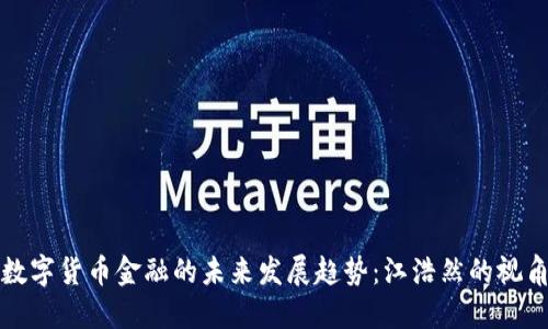 数字货币金融的未来发展趋势：江浩然的视角