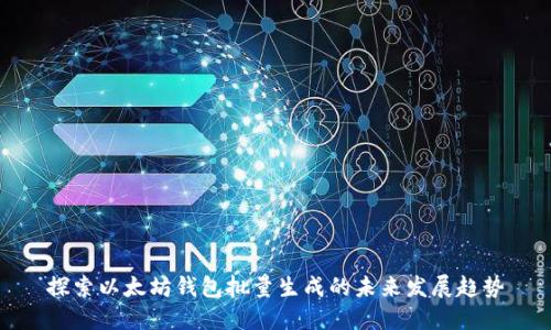 探索以太坊钱包批量生成的未来发展趋势