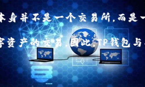 TP钱包（TP Wallet）是一种移动加密钱包，除了提供安全存储数字资产的功能，它也可以与多个交易所进行交互。不过，TP钱包本身并不是一个交易所，而是一个多链数字钱包，支持以太坊、币安智能链等多个区块链资产。用户可以通过TP钱包进行资产管理、交易、接收和发送加密货币。

TP钱包一般会与一些支持的去中心化交易所（DEX）进行整合，比如Uniswap、PancakeSwap等，用户在这些平台上可以进行数字资产的交易。因此，TP钱包与具体的交易所的对应关系通常取决于用户选择的交易平台和所处理的具体资产。

如果您在寻找特定的交易所或者需要更多关于使用TP钱包进行交易的信息，请告诉我，我会很乐意为您提供进一步的帮助。