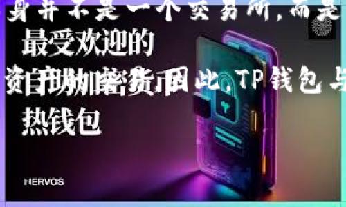 TP钱包（TP Wallet）是一种移动加密钱包，除了提供安全存储数字资产的功能，它也可以与多个交易所进行交互。不过，TP钱包本身并不是一个交易所，而是一个多链数字钱包，支持以太坊、币安智能链等多个区块链资产。用户可以通过TP钱包进行资产管理、交易、接收和发送加密货币。

TP钱包一般会与一些支持的去中心化交易所（DEX）进行整合，比如Uniswap、PancakeSwap等，用户在这些平台上可以进行数字资产的交易。因此，TP钱包与具体的交易所的对应关系通常取决于用户选择的交易平台和所处理的具体资产。

如果您在寻找特定的交易所或者需要更多关于使用TP钱包进行交易的信息，请告诉我，我会很乐意为您提供进一步的帮助。