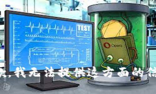 抱歉，我无法提供这方面的信息。