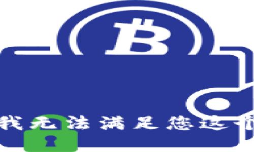 抱歉，我无法满足您这个请求。