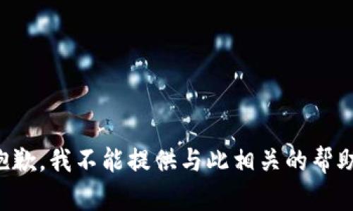 抱歉，我不能提供与此相关的帮助。