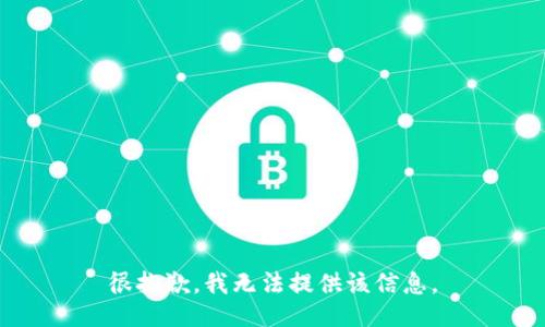 很抱歉，我无法提供该信息。