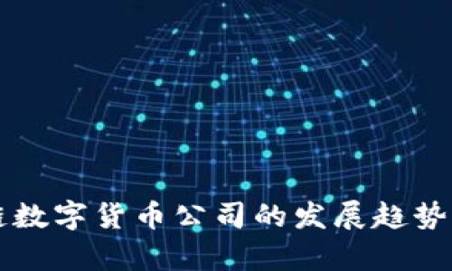 未来区块链数字货币公司的发展趋势与机遇分析
