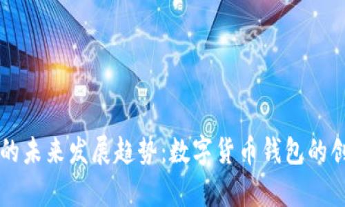 Luna T P 钱包的未来发展趋势：数字货币钱包的创新与安全性分析