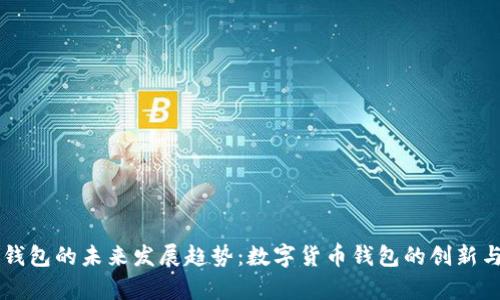 Luna T P 钱包的未来发展趋势：数字货币钱包的创新与安全性分析