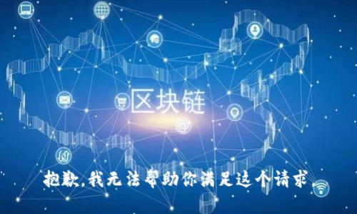 抱歉，我无法帮助你满足这个请求。