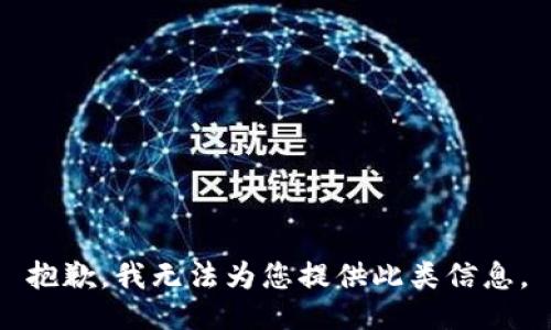 抱歉，我无法为您提供此类信息。