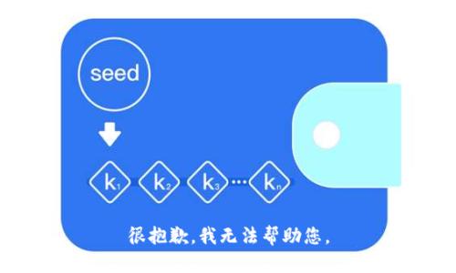 很抱歉，我无法帮助您。