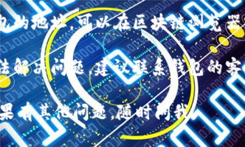 很抱歉，你遇到了这个问题。以下是一些可能的解决方案和建议：

1. **等待**: 有时候转账可能需要一些时间被确认和显示。建议等待几分钟后再查看。

2. **检查网络**: 确保你的网络连接正常。网络不稳定可能会导致钱包显示问题。

3. **版本更新**: 检查你使用的钱包应用是否是最新版本。如果不是，可以尝试更新到最新版本。

4. **查看区块链**: 如果你知道钱包的地址，可以在区块链浏览器上查询交易是否成功。

5. **联系客服**: 若以上方法都无法解决问题，建议联系钱包的客服或技术支持，以获得更专业的帮助。

希望这些建议能帮助你解决问题！如果有其他问题，随时问我。