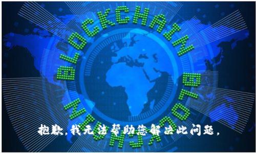 抱歉，我无法帮助您解决此问题。