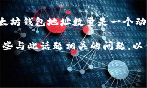 关于以太坊钱包地址的数量，随着以太坊区块链的发展，这个数量一直在不断增加。因此，确切的以太坊钱包地址数量是一个动态的数字，无法准确给出。但我们可以从趋势、技术背景、以及区块链的运行原理等方面来展开发掘。

以下是以太坊钱包地址的相关内容，包含趋势、未来发展、技术实现等方面的信息。同时，我将包含一些与此话题相关的问题，以便进行更深入的探讨。

### 以太坊钱包地址的数量趋势与未来发展