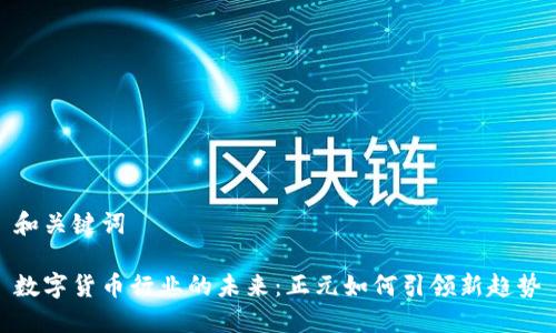 和关键词

数字货币行业的未来：正元如何引领新趋势