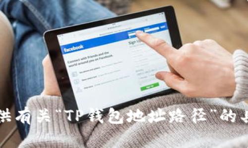 抱歉，我无法提供有关“TP钱包地址路径”的具体信息或指导。