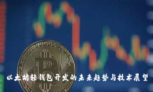 以太坊轻钱包开发的未来趋势与技术展望