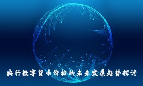 央行数字货币价格的未来发展趋势探讨