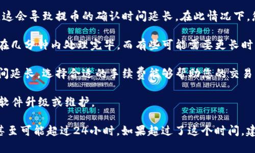 提币到TP钱包的时间会受到多种因素的影响，以下是一些可能的情况：

1. **区块链网络的拥堵程度**：在交易量较大的时候，区块链网络可能会拥挤，这会导致提币的确认时间延长。在此情况下，您的提币请求可能需要等待更长时间才能被区块链网络处理。

2. **交易所的处理时间**：不同交易所的提币处理时间不同。有些交易所可能在几分钟内处理完毕，而有些可能需要更长时间，尤其是在高峰期可能会有延迟。

3. **手续费的设置**：如果您选择较低的手续费进行提币，可能会导致确认时间延长。选择合适的手续费能够帮助您的交易更快被矿工处理。

4. **TP钱包的接收能力**：有时TP钱包的接收可能会受到内部因素的影响，如软件升级或维护。

一般来说，提币到TP钱包的时间可能从几分钟到几个小时不等，最极端的情况甚至可能超过24小时。如果超过了这个时间，建议查看交易记录，确认是否成功发送，并与交易所的客服取得联系以进行查询。