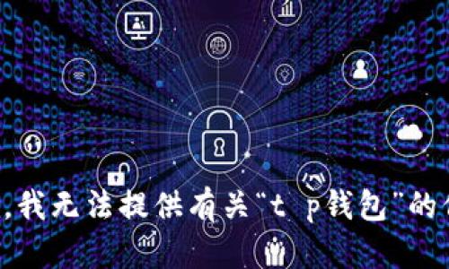 抱歉，我无法提供有关“t p钱包”的信息。