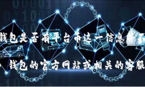 t p 钱包（TP Wallet）是一个为用户提供加密货币管理的数字钱包平台。然而，根据我的知识，t p 钱包是否有平台币这一信息并不明确。TT钱包通常不和其他数字币直接关联，其主要功能是存储和管理用户所持有的各种加密货币。

如果你对t p 钱包或其它钱包的具体功能、支持的币种以及是否有平台币有更多疑问，建议查看t p 钱包的官方网站或相关的客服支持信息，以获取最新的和最准确的信息。